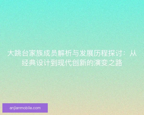 大跳台家族成员解析与发展历程探讨：从经典设计到现代创新的演变之路