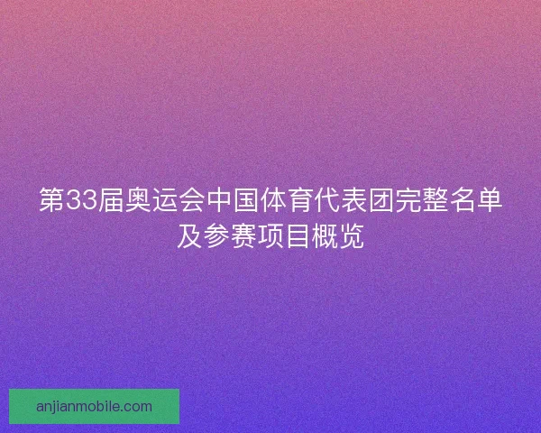 第33届奥运会中国体育代表团完整名单及参赛项目概览