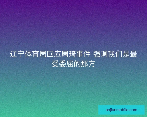 辽宁体育局回应周琦事件 强调我们是最受委屈的那方