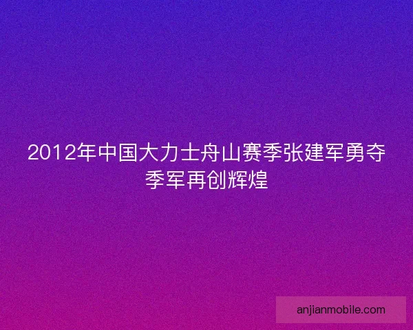 2012年中国大力士舟山赛季张建军勇夺季军再创辉煌